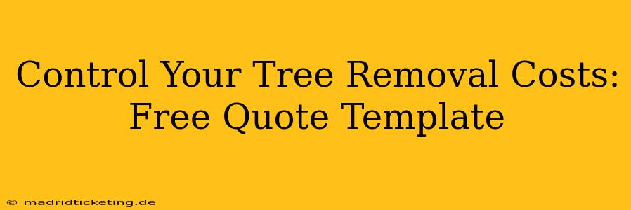 Control Your Tree Removal Costs: Free Quote Template
