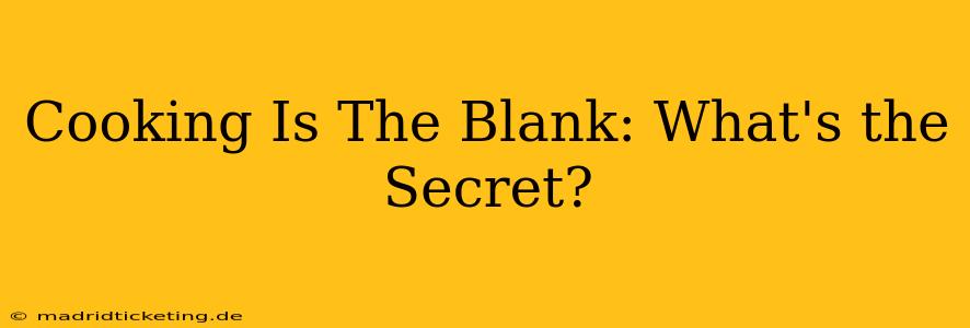 Cooking Is The Blank: What's the Secret?