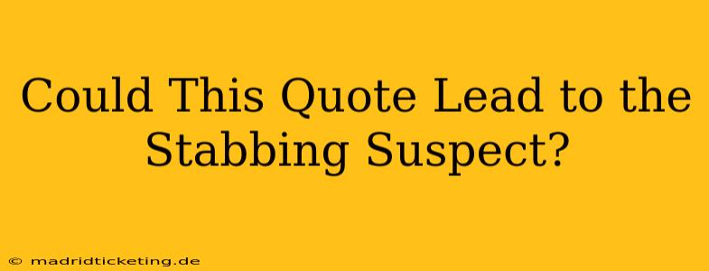 Could This Quote Lead to the Stabbing Suspect?
