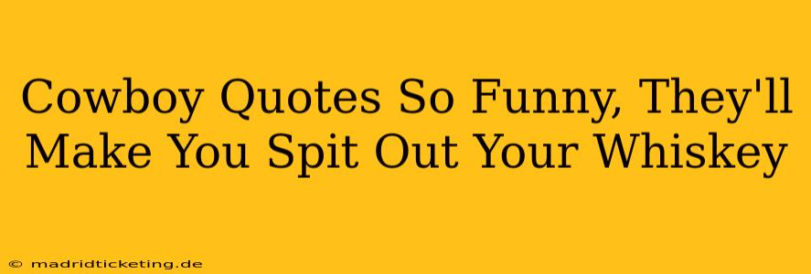 Cowboy Quotes So Funny, They'll Make You Spit Out Your Whiskey