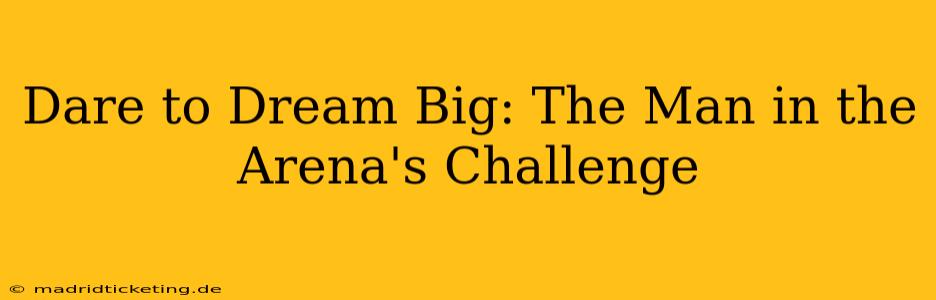 Dare to Dream Big: The Man in the Arena's Challenge
