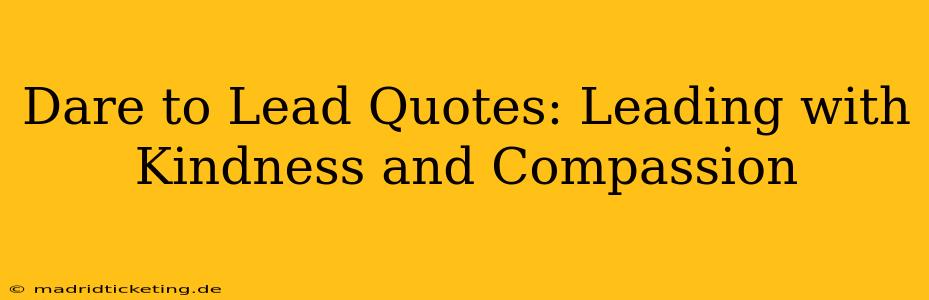 Dare to Lead Quotes: Leading with Kindness and Compassion
