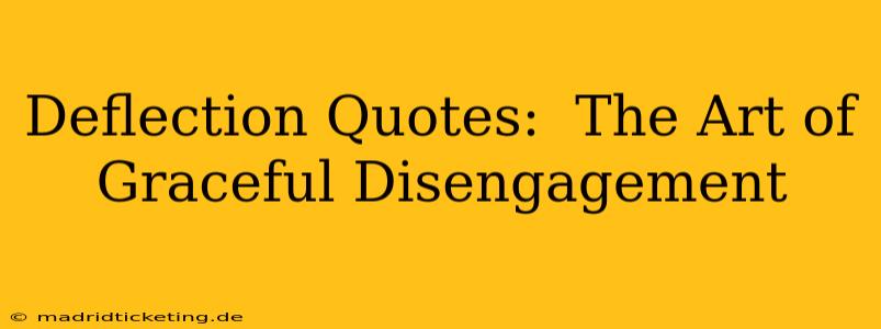 Deflection Quotes:  The Art of Graceful Disengagement