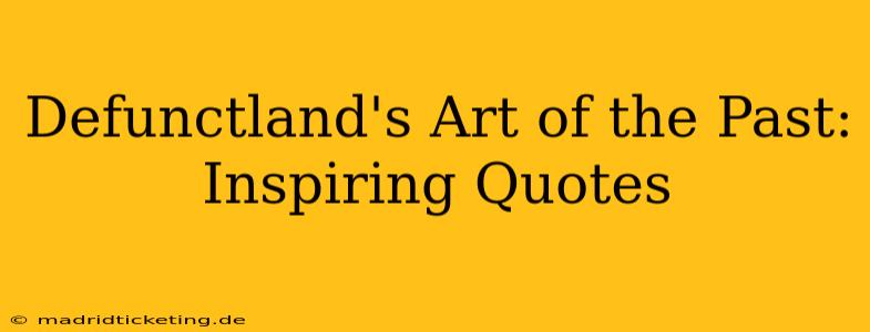 Defunctland's Art of the Past: Inspiring Quotes