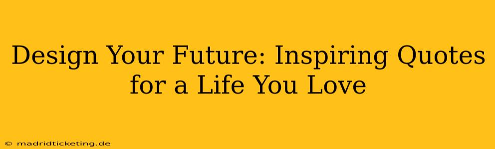 Design Your Future: Inspiring Quotes for a Life You Love