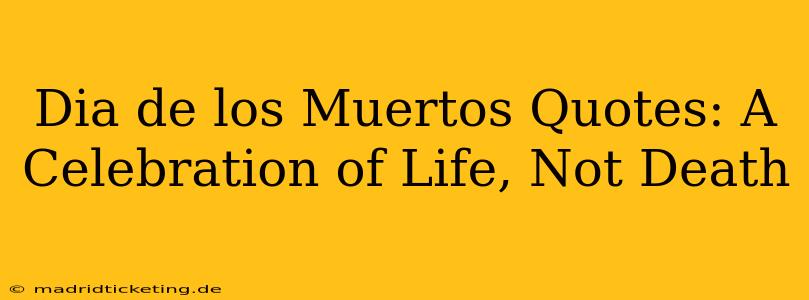 Dia de los Muertos Quotes: A Celebration of Life, Not Death