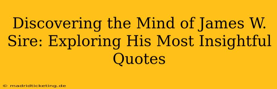 Discovering the Mind of James W. Sire: Exploring His Most Insightful Quotes