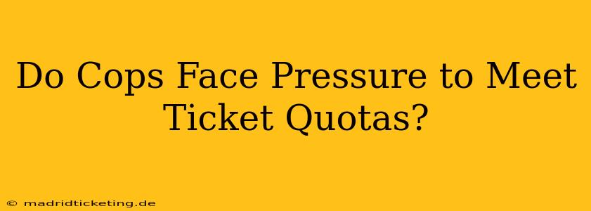 Do Cops Face Pressure to Meet Ticket Quotas?