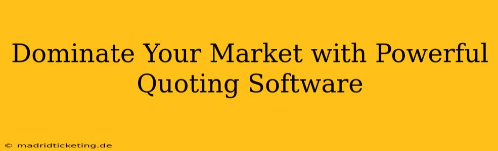 Dominate Your Market with Powerful Quoting Software