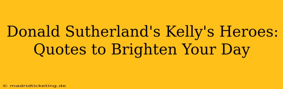 Donald Sutherland's Kelly's Heroes: Quotes to Brighten Your Day