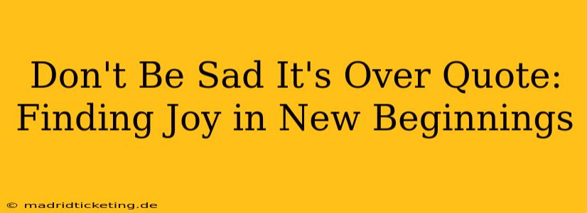 Don't Be Sad It's Over Quote: Finding Joy in New Beginnings
