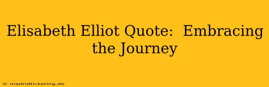 Elisabeth Elliot Quote:  Embracing the Journey
