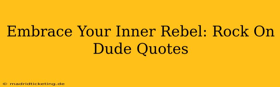 Embrace Your Inner Rebel: Rock On Dude Quotes