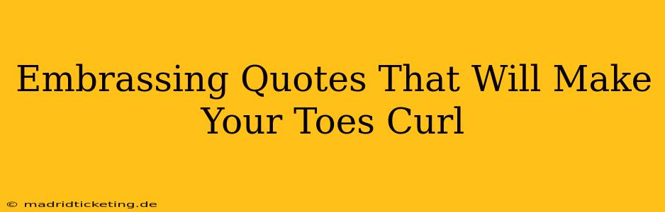 Embrassing Quotes That Will Make Your Toes Curl