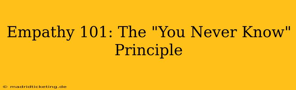 Empathy 101: The "You Never Know" Principle