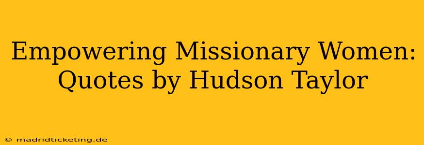 Empowering Missionary Women: Quotes by Hudson Taylor