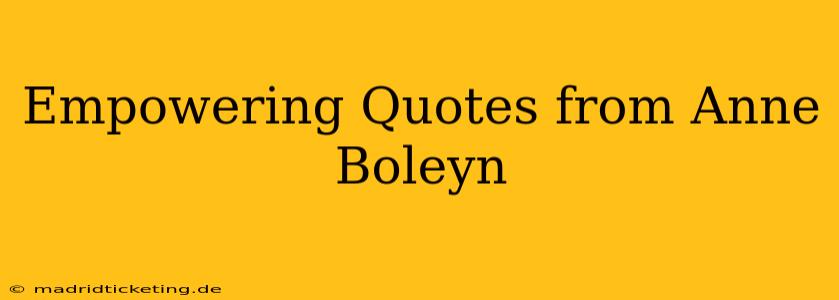 Empowering Quotes from Anne Boleyn