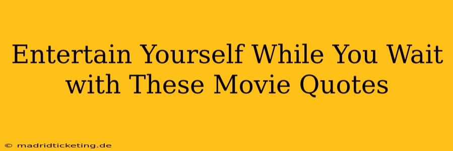 Entertain Yourself While You Wait with These Movie Quotes