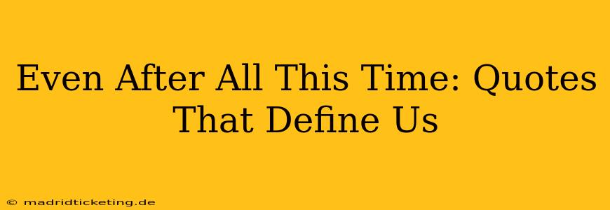 Even After All This Time: Quotes That Define Us