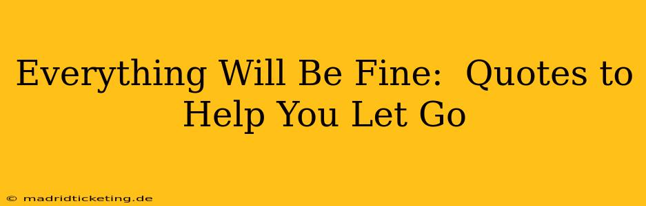 Everything Will Be Fine:  Quotes to Help You Let Go