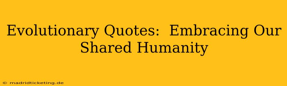 Evolutionary Quotes:  Embracing Our Shared Humanity