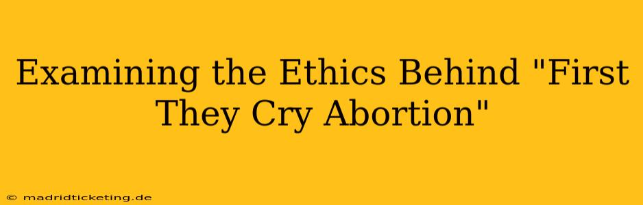 Examining the Ethics Behind "First They Cry Abortion"
