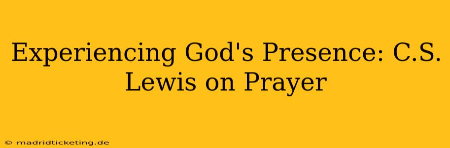 Experiencing God's Presence: C.S. Lewis on Prayer