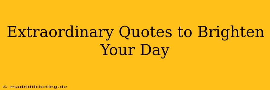 Extraordinary Quotes to Brighten Your Day