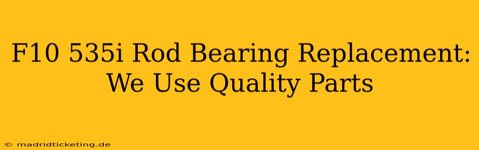 F10 535i Rod Bearing Replacement: We Use Quality Parts