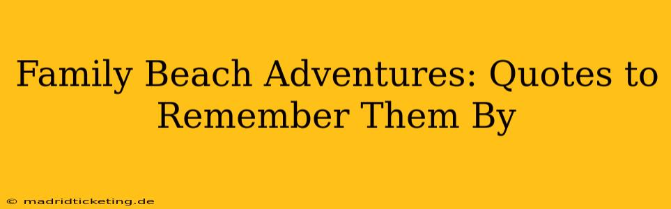 Family Beach Adventures: Quotes to Remember Them By