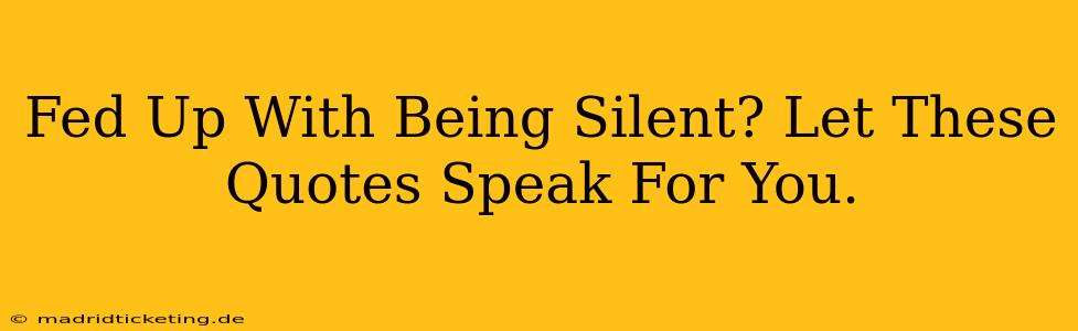 Fed Up With Being Silent? Let These Quotes Speak For You.