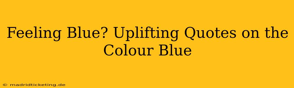 Feeling Blue? Uplifting Quotes on the Colour Blue