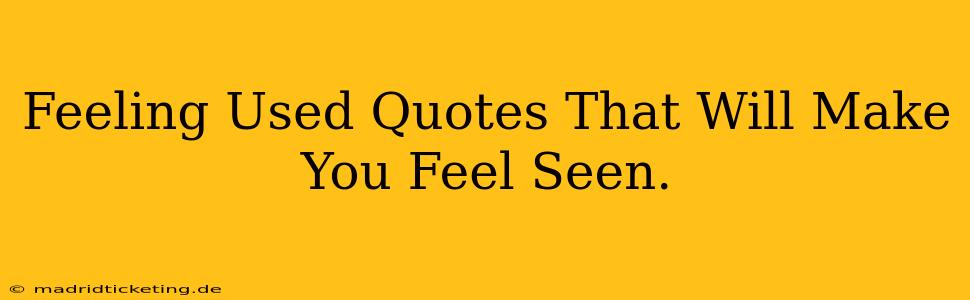 Feeling Used Quotes That Will Make You Feel Seen.