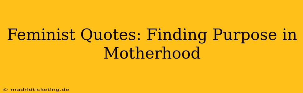 Feminist Quotes: Finding Purpose in Motherhood