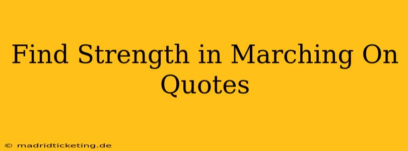 Find Strength in Marching On Quotes