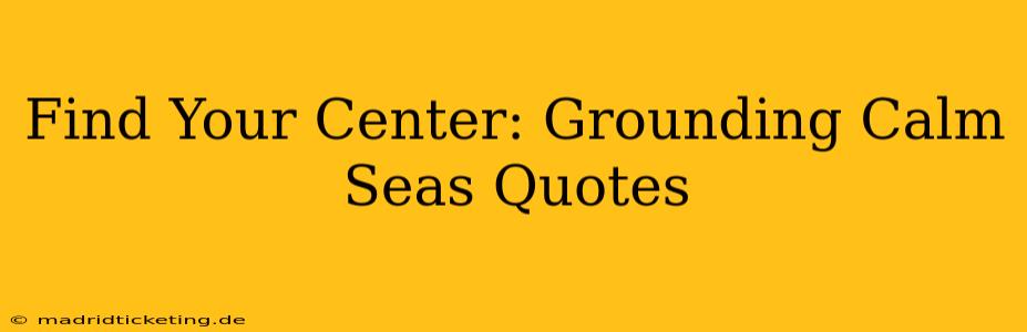 Find Your Center: Grounding Calm Seas Quotes