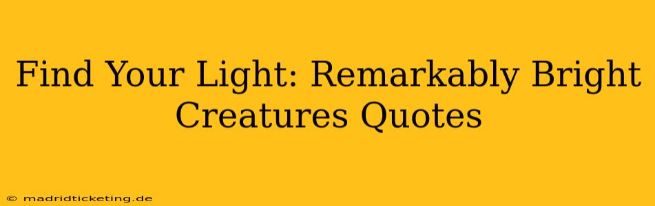 Find Your Light: Remarkably Bright Creatures Quotes