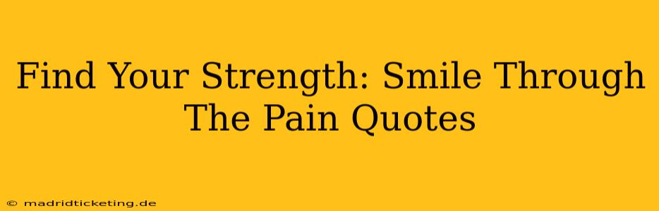 Find Your Strength: Smile Through The Pain Quotes