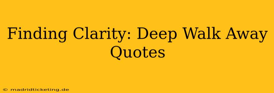 Finding Clarity: Deep Walk Away Quotes