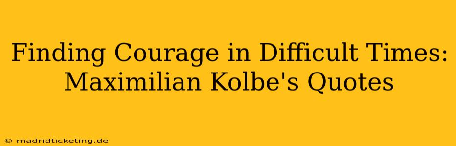 Finding Courage in Difficult Times: Maximilian Kolbe's Quotes