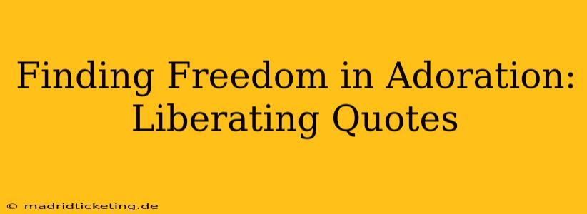 Finding Freedom in Adoration: Liberating Quotes