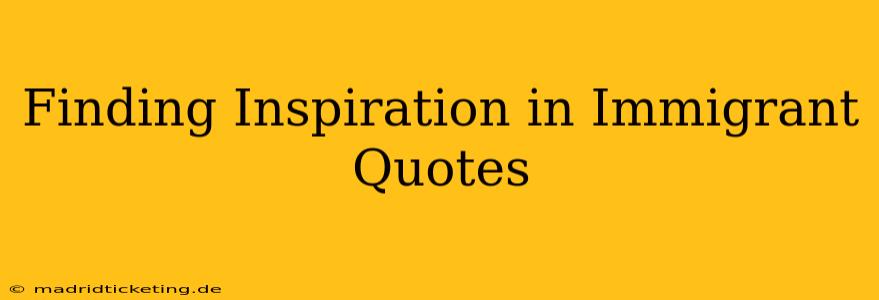 Finding Inspiration in Immigrant Quotes