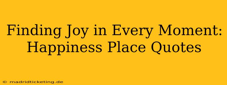 Finding Joy in Every Moment: Happiness Place Quotes