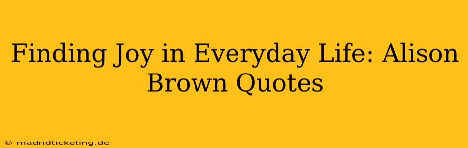 Finding Joy in Everyday Life: Alison Brown Quotes
