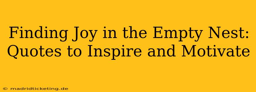 Finding Joy in the Empty Nest: Quotes to Inspire and Motivate