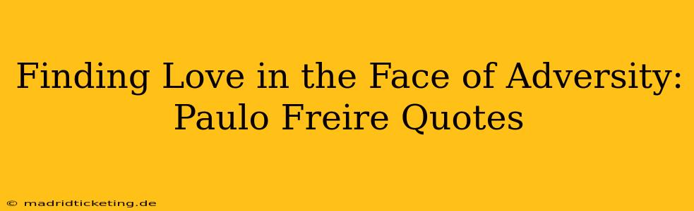 Finding Love in the Face of Adversity: Paulo Freire Quotes