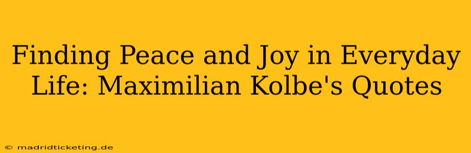 Finding Peace and Joy in Everyday Life: Maximilian Kolbe's Quotes