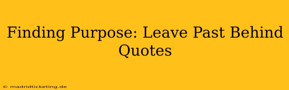 Finding Purpose: Leave Past Behind Quotes