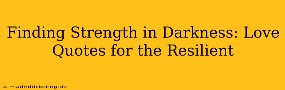 Finding Strength in Darkness: Love Quotes for the Resilient