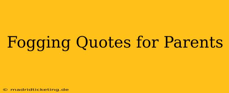 Fogging Quotes for Parents